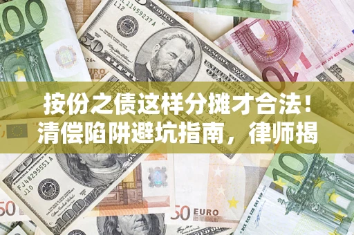 济南按份之债这样分摊才合法！清偿陷阱避坑指南，律师揭秘关键条款