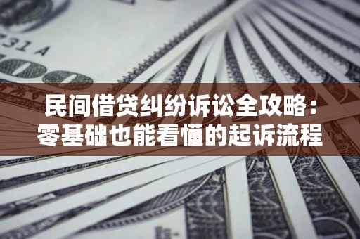济南民间借贷纠纷诉讼全攻略:零基础也能看懂的起诉流程与证据整理指南 济南民间借贷纠纷诉讼全攻略:零基础也能看懂的起诉流程与证据整理指南