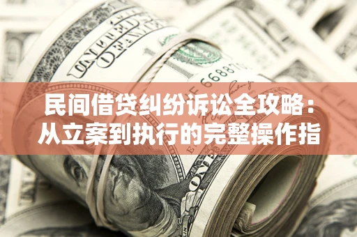 济南民间借贷纠纷诉讼全攻略：从立案到执行的完整操作指南