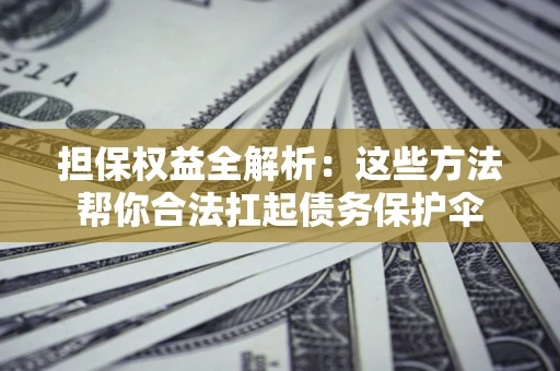 济南担保权益全解析：这些方法帮你合法扛起债务保护伞