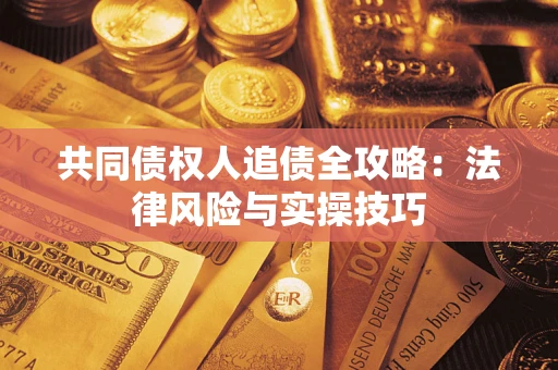 济南共同债权人追债全攻略：法律风险与实操技巧