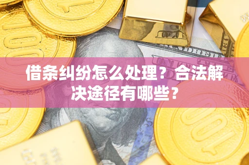 济南借条纠纷怎么处理？合法解决途径有哪些？