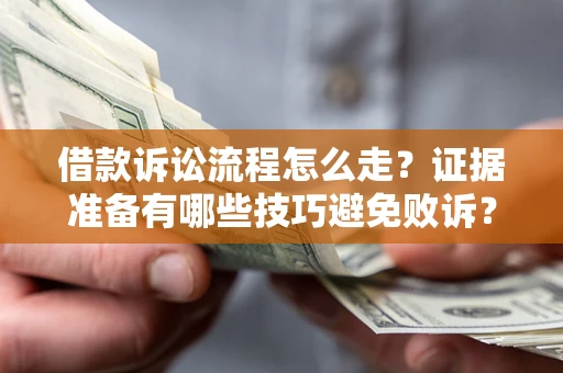 济南借款诉讼流程怎么走？证据准备有哪些技巧避免败诉？