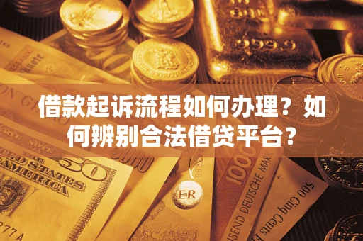 济南借款起诉流程如何办理？如何辨别合法借贷平台？