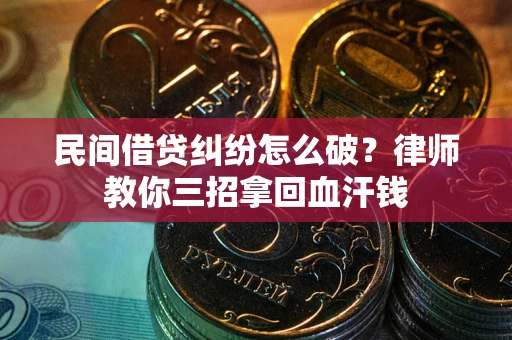济南民间借贷纠纷怎么破？律师教你三招拿回血汗钱