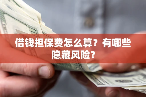 济南借钱担保费怎么算？有哪些隐藏风险？