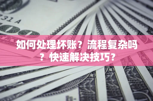 济南如何处理坏账？流程复杂吗？快速解决技巧？