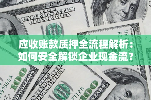 济南应收账款质押全流程解析：如何安全解锁企业现金流？