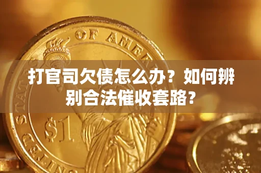 济南打官司欠债怎么办？如何辨别合法催收套路？