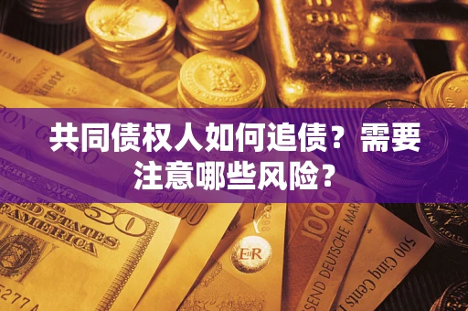 济南共同债权人如何追债？需要注意哪些风险？
