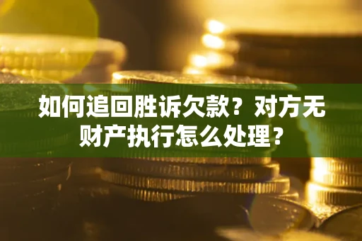 济南如何追回胜诉欠款？对方无财产执行怎么处理？