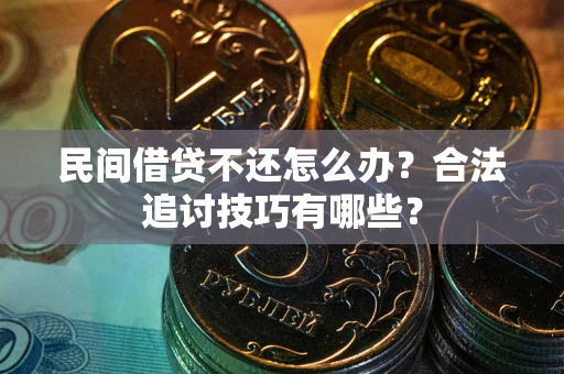 济南民间借贷不还怎么办？合法追讨技巧有哪些？