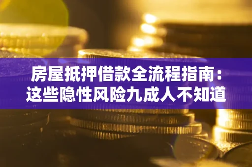 济南房屋抵押借款全流程指南：这些隐性风险九成人不知道