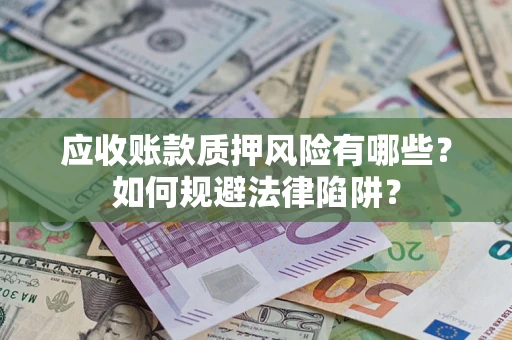 济南应收账款质押风险有哪些？如何规避法律陷阱？