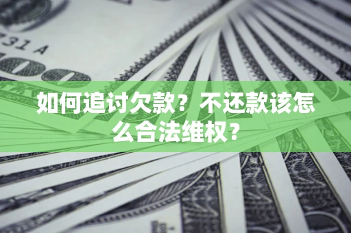 济南如何追讨欠款？不还款该怎么合法维权？