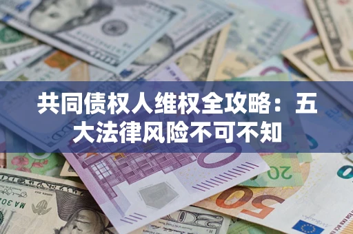 济南共同债权人维权全攻略：五大法律风险不可不知