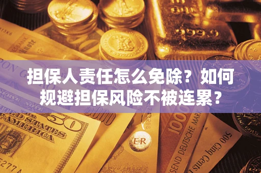 济南担保人责任怎么免除？如何规避担保风险不被连累？