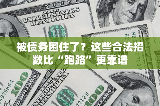济南被债务困住了？这些合法招数比“跑路”更靠谱