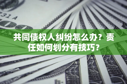 济南共同债权人纠纷怎么办？责任如何划分有技巧？