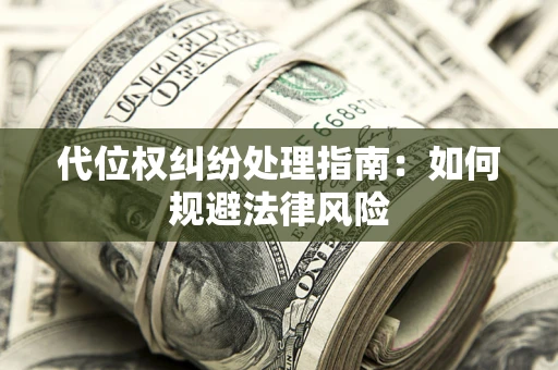 济南代位权纠纷处理指南:如何规避法律风险 济南代位权纠纷处理指南:如何规避法律风险