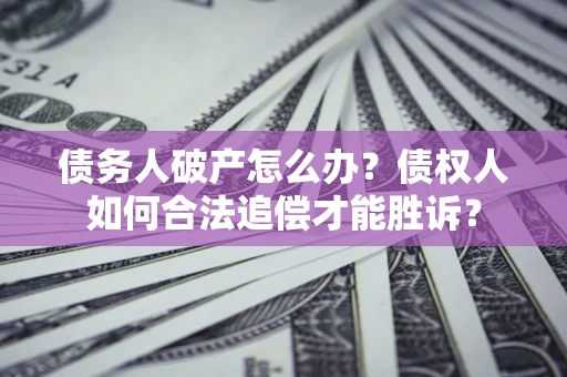 济南债务人破产怎么办？债权人如何合法追偿才能胜诉？