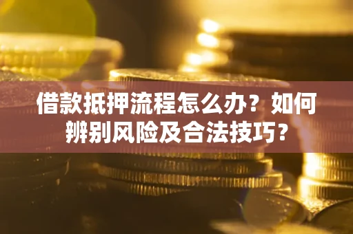 济南借款抵押流程怎么办？如何辨别风险及合法技巧？