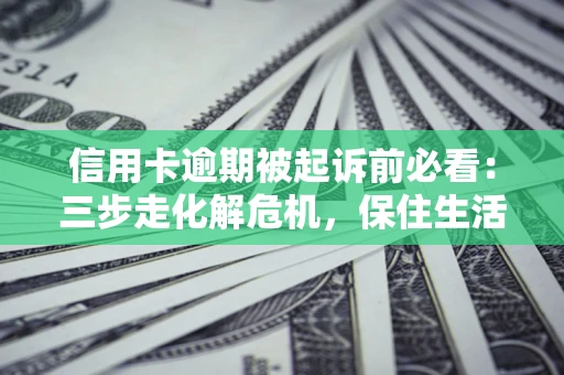 济南信用卡逾期被起诉前必看：三步走化解危机，保住生活尊严