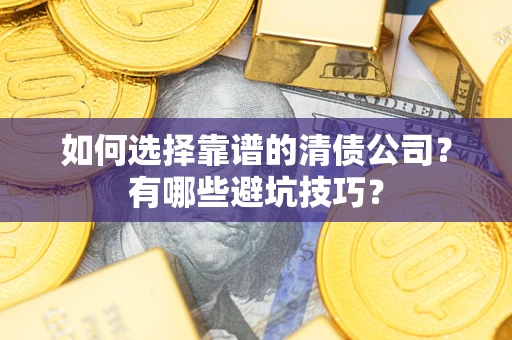 济南如何选择靠谱的清债公司？有哪些避坑技巧？