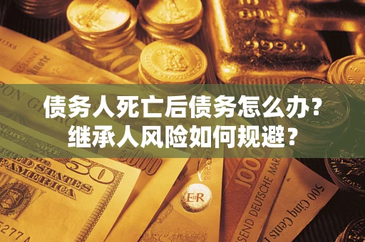 济南债务人死亡后债务怎么办？继承人风险如何规避？