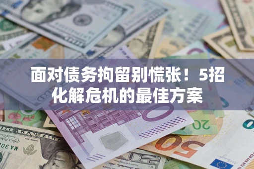 济南面对债务拘留别慌张！5招化解危机的最佳方案