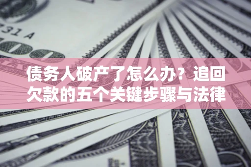 济南债务人破产了怎么办？追回欠款的五个关键步骤与法律策略