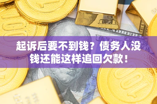 济南起诉后要不到钱？债务人没钱还能这样追回欠款！