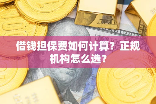 济南借钱担保费如何计算？正规机构怎么选？