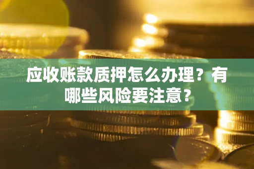 济南应收账款质押怎么办理？有哪些风险要注意？