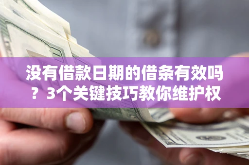 济南没有借款日期的借条有效吗？3个关键技巧教你维护权益