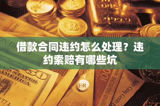 济南借款合同违约怎么处理？违约索赔有哪些坑