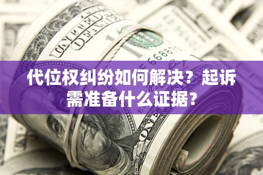 济南代位权纠纷如何解决？起诉需准备什么证据？