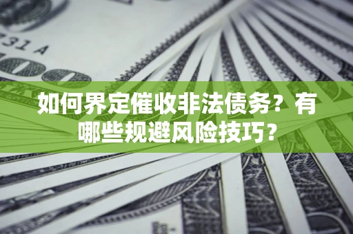 济南如何界定催收非法债务？有哪些规避风险技巧？