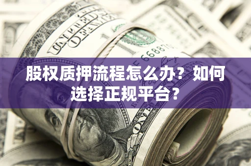 济南股权质押流程怎么办？如何选择正规平台？