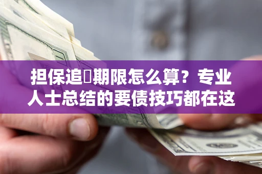 济南担保追償期限怎么算？专业人士总结的要债技巧都在这里了