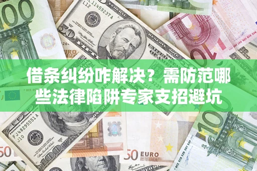 济南借条纠纷咋解决？需防范哪些法律陷阱专家支招避坑