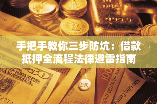 济南手把手教你三步防坑：借款抵押全流程法律避雷指南