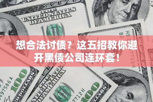 济南想合法讨债？这五招教你避开黑债公司连环套！