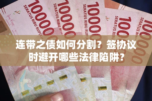 济南连带之债如何分割？签协议时避开哪些法律陷阱？