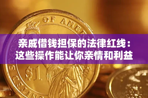 济南亲戚借钱担保的法律红线：这些操作能让你亲情和利益两不误