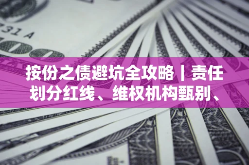 济南按份之债避坑全攻略｜责任划分红线、维权机构甄别、纠纷处理全流程拆解