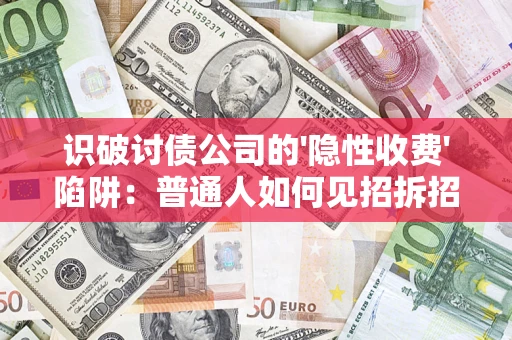 济南识破讨债公司的'隐性收费'陷阱：普通人如何见招拆招？