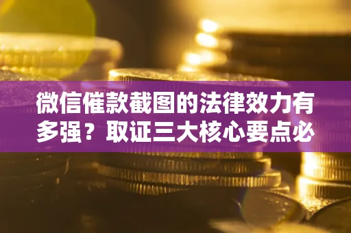 济南微信催款截图的法律效力有多强？取证三大核心要点必须知道！