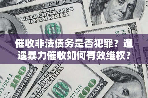 济南催收非法债务是否犯罪?遭遇暴力催收如何有效维权? 济南催收非法债务是否犯罪?遭遇暴力催收如何有效维权?
