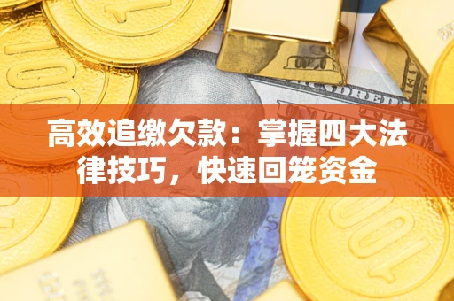 济南高效追缴欠款：掌握四大法律技巧，快速回笼资金